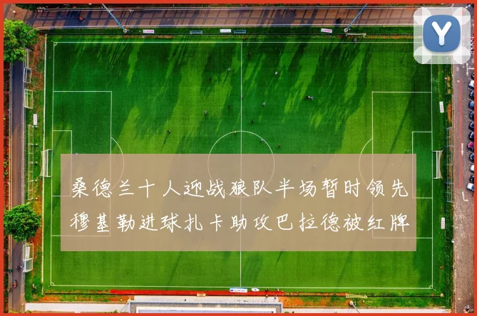 桑德兰十人迎战狼队半场暂时领先穆基勒进球扎卡助攻巴拉德被红牌罚下