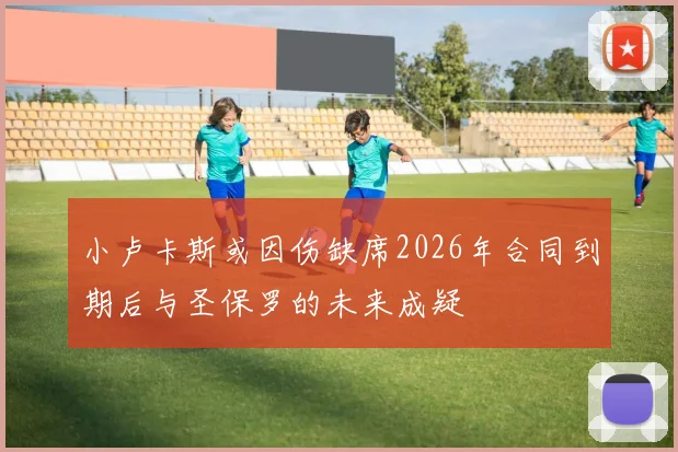 小卢卡斯或因伤缺席2026年合同到期后与圣保罗的未来成疑