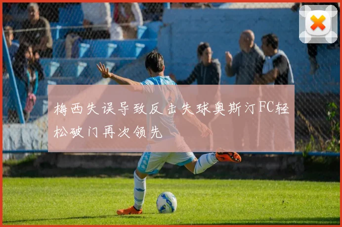 梅西失误导致反击失球奥斯汀FC轻松破门再次领先